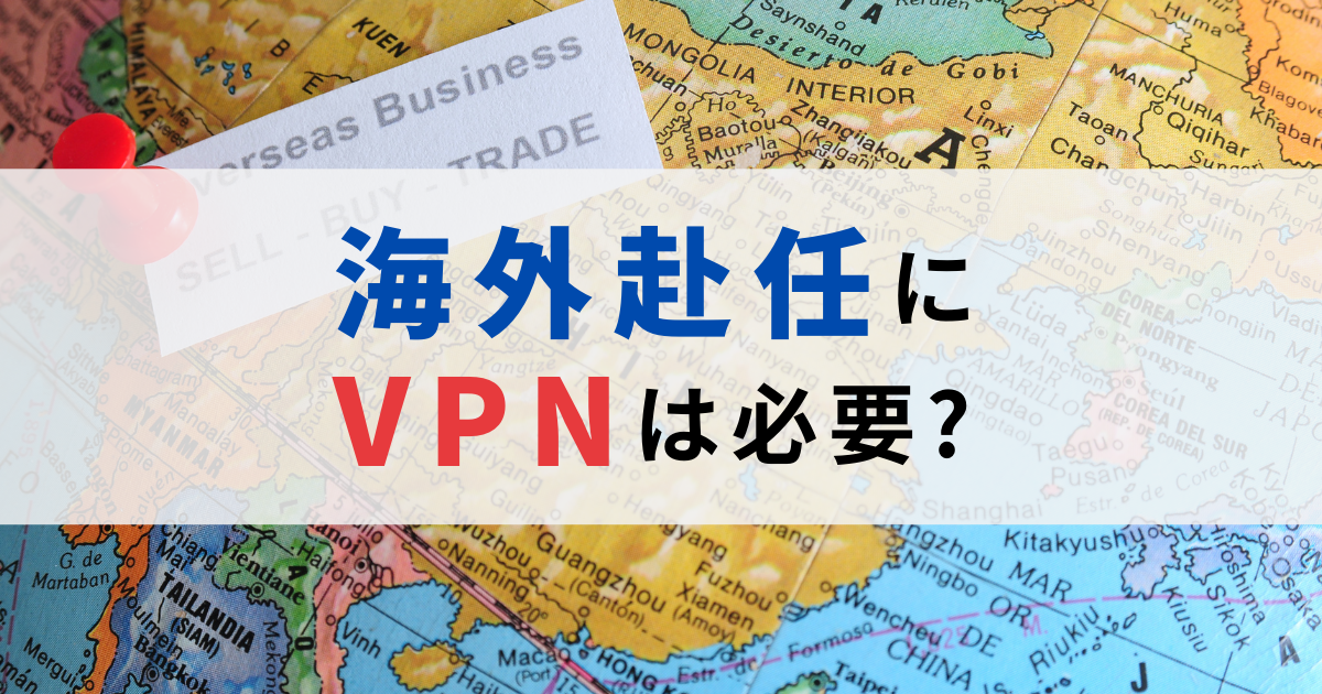 海外赴任で必須のVPN！駐在国でもストレスフリーなネット生活 – BLST VPN Navi
